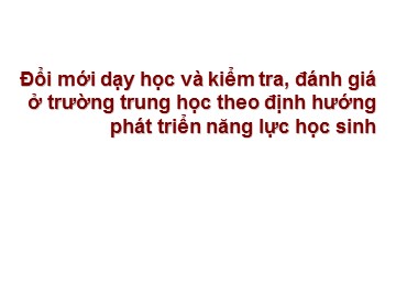 Bài giảng Đổi mới dạy học và kiểm tra, đánh giá ở trường trung học theo định hướng phát triển năng lực học sinh